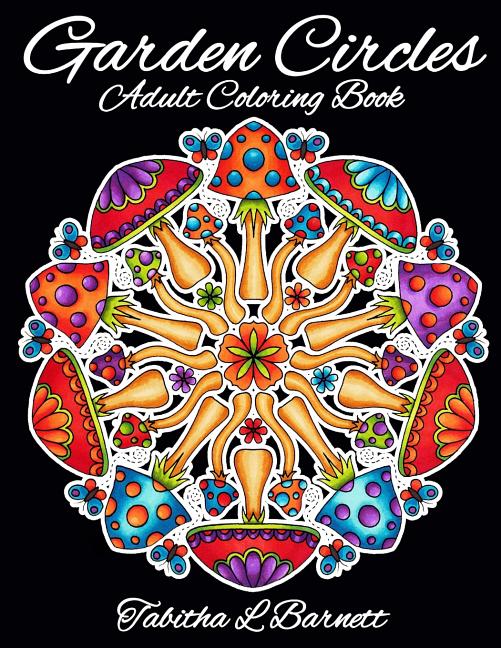 Garden Circles: Adult Mandala Coloring Book featuring flowers, insects, mushrooms and more. - Ingram