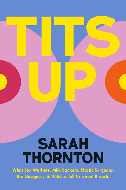 Tits Up: What Sex Workers, Milk Bankers, Plastic Surgeons, Bra Designers, and Witches Tell Us about Breasts - Ingram