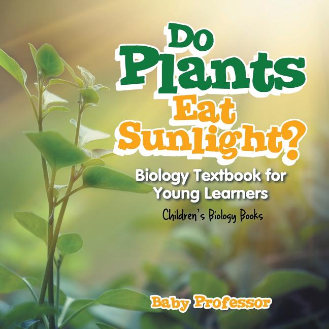 Do Plants Eat Sunlight? Biology Textbook for Young Learners Children's Biology Books - Ingram