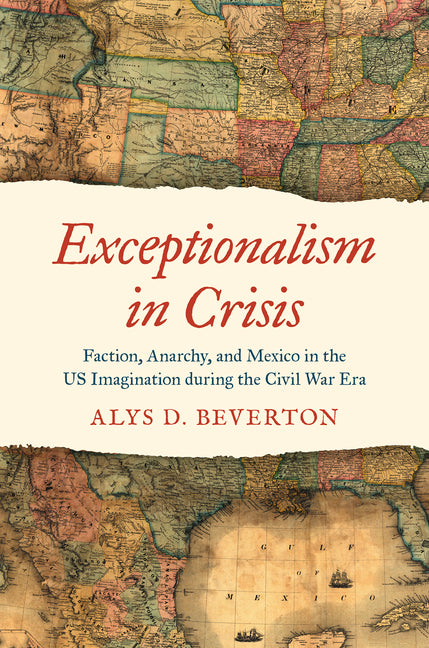 Exceptionalism in Crisis: Faction, Anarchy, and Mexico in the Us Imagination During the Civil War Era - Ingram