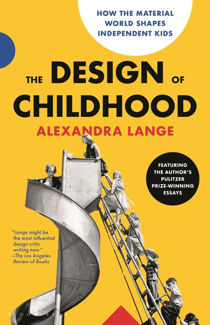 Design of Childhood: How the Material World Shapes Independent Kids--Featuring the Author's Pulitzer Prize-Winning Essays - Ingram