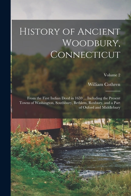 History of Ancient Woodbury, Connecticut: From the First Indian Deed in 1659 ... Including the Present Towns of Washington, Southbury, Bethlem, Roxbur - Ingram