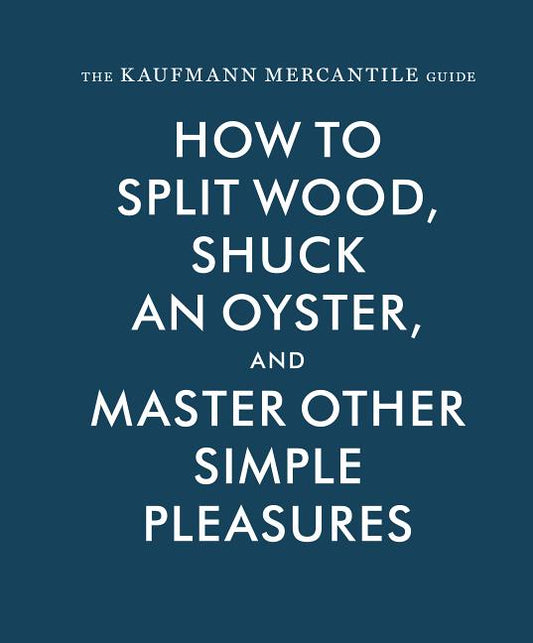 Kaufmann Mercantile Guide: How to Split Wood, Shuck an Oyster, and Master Other Simple Pleasures - Ingram