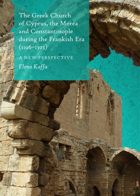 The Greek Church of Cyprus, the Morea and Constantinople During the Frankish Era (1196-1303): A New Perspective - Ingram
