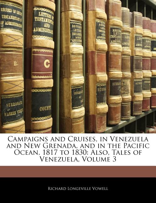 Campaigns and Cruises, in Venezuela and New Grenada, and in the Pacific Ocean, 1817 to 1830: Also, Tales of Venezuela, Volume 3 - Ingram