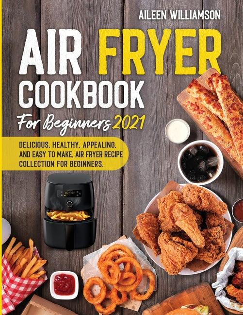 Air Fryer Cookbook for Beginners 2021: Delicious, healthy, appealing, and easy to make, Air Fryer Recipe collection for beginners. - Ingram
