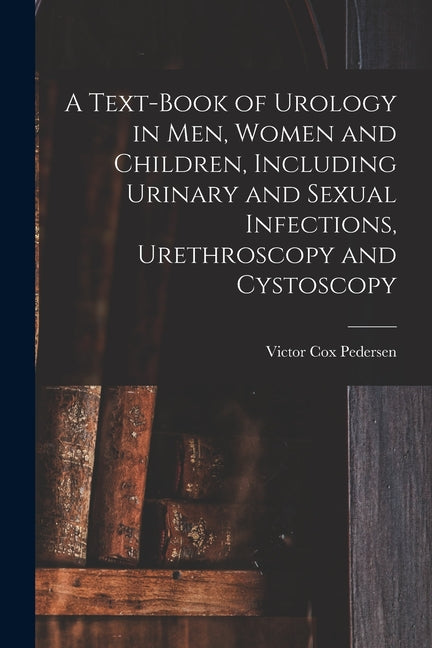 Text-Book of Urology in Men, Women and Children, Including Urinary and Sexual Infections, Urethroscopy and Cystoscopy - Ingram