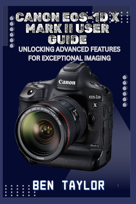 Canon Eos-1d X Mark II User Guide: Unlocking Advanced Features for Exceptional Imaging - Ingram