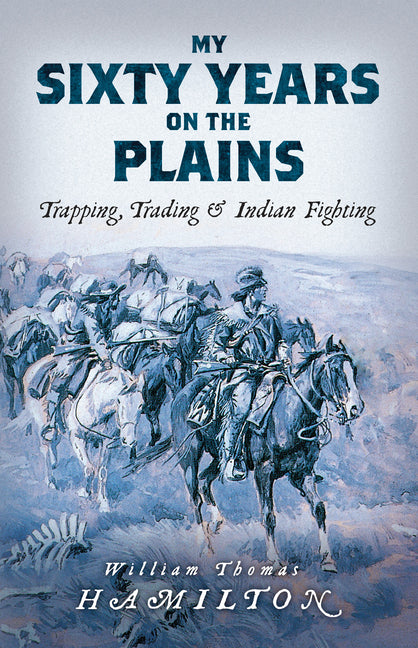 My Sixty Years on the Plains: Trapping, Trading, and Indian Fighting - Ingram