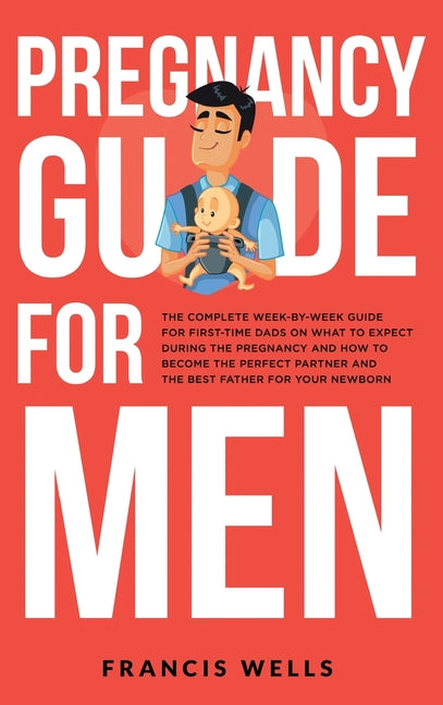 Pregnancy Guide for Men: The Complete Week-By-Week Guide for First-time Dads on What to Expect During the Pregnancy and How to Become the Perfe - Ingram