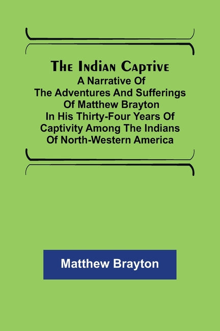 Indian Captive; A narrative of the adventures and sufferings of Matthew Brayton in his thirty-four years of captivity among the Indians of north-weste - Ingram