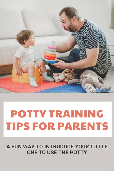 Potty Training Tips For Parents: A Fun Way To Introduce Your Little One To Use The Potty: Parenting Infants - Ingram