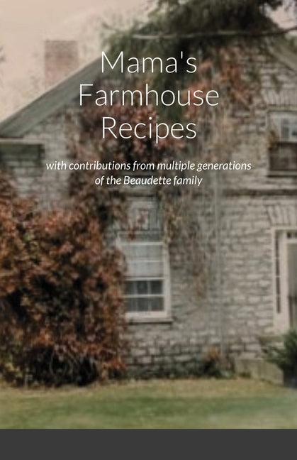 Mama's Farmhouse Recipes: featuring contributions from multiple generations of the Beaudette family - Ingram