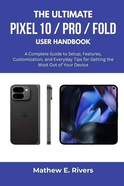 Ultimate Pixel 10 / Pro / Fold User Handbook: A Complete Guide to Setup, Features, Customization, and Everyday Tips for Getting the Most Out of Your D - Ingram