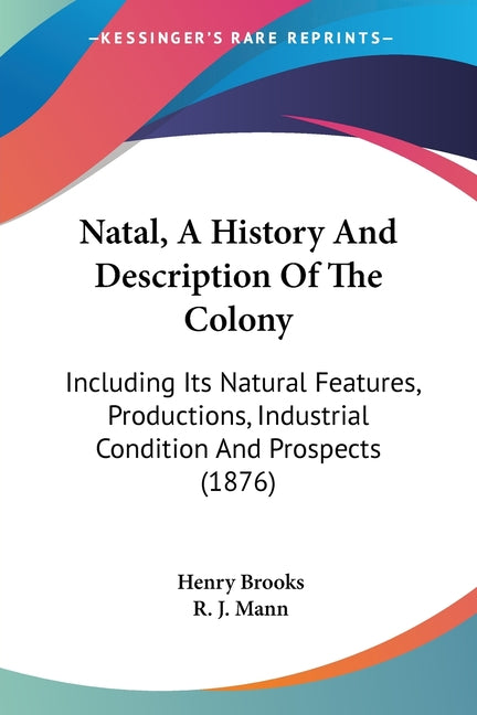 Natal, A History And Description Of The Colony: Including Its Natural Features, Productions, Industrial Condition And Prospects (1876) - Ingram