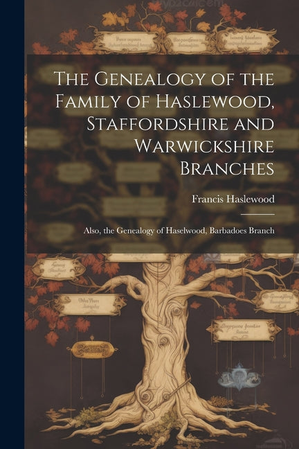 Genealogy of the Family of Haslewood, Staffordshire and Warwickshire Branches: Also, the Genealogy of Haselwood, Barbadoes Branch - Ingram