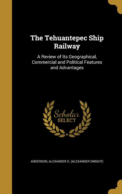Tehuantepec Ship Railway: A Review of Its Geographical, Commercial and Political Features and Advantages - Ingram