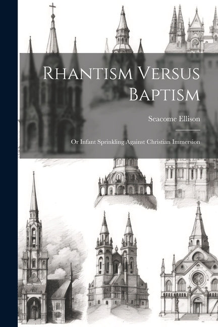 Rhantism Versus Baptism: Or Infant Sprinkling Against Christian Immersion - Ingram