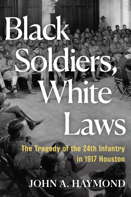 Black Soldiers, White Laws: The Tragedy of the 24th Infantry in 1917 Houston - Ingram