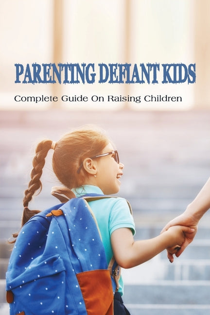 Parenting Defiant Kids: Complete Guide On Raising Children: How To Parent A Defiant Child - Ingram