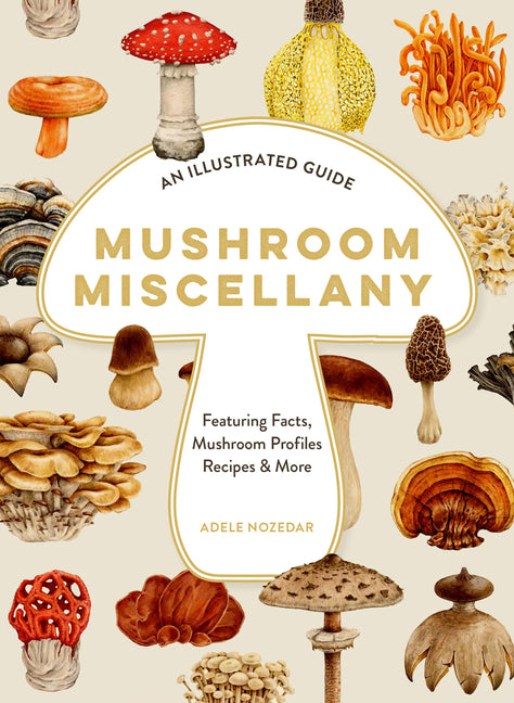 Mushroom Miscellany: An Illustrated Guide Featuring Fun Facts, Mushroom Profiles, Recipes & More - Ingram