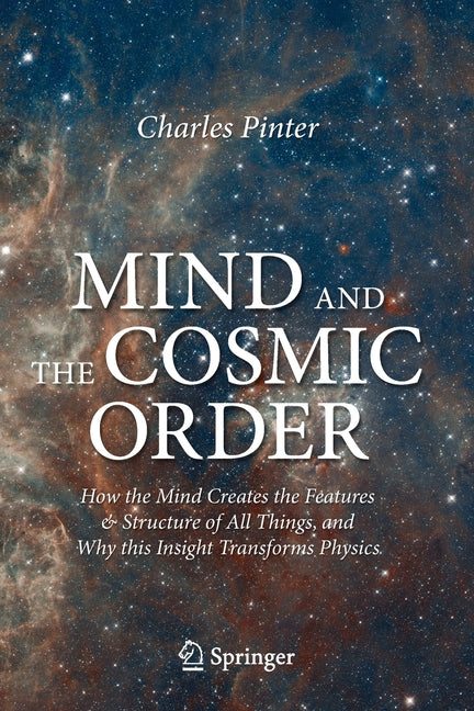 Mind and the Cosmic Order: How the Mind Creates the Features & Structure of All Things, and Why This Insight Transforms Physics (2021) - Ingram