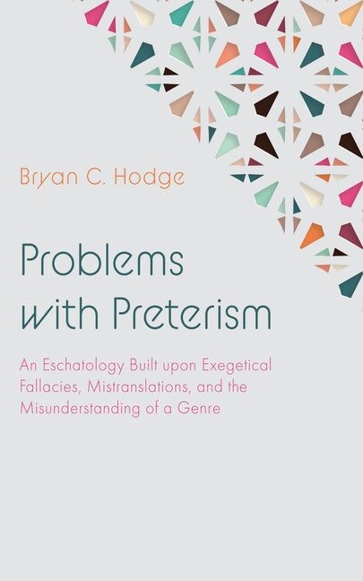 Problems with Preterism: An Eschatology Built Upon Exegetical Fallacies, Mistranslations, and the Misunderstanding of a Genre - Ingram