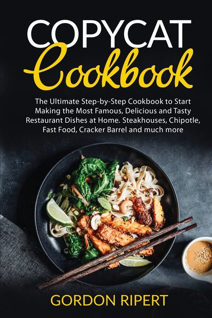Copycat Cookbook: The Ultimate Step-by-Step Cookbook to Start Making the Most Famous, Delicious and Tasty Restaurant Dishes at Home. Ste - Ingram