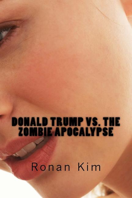 Donald Trump vs. The Zombie Apocalypse: Also Featuring: Bernie Sanders, Hillary Clinton, Ted Cruz and that's not all, act now and get a guest appearan - Ingram