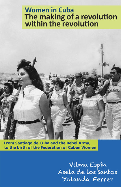 Women in Cuba: The Making of a Revolution Within the Revolution: From Santiago de Cuba and the Rebel Army, to the Birth of the Federation of Cuban Wom - Ingram