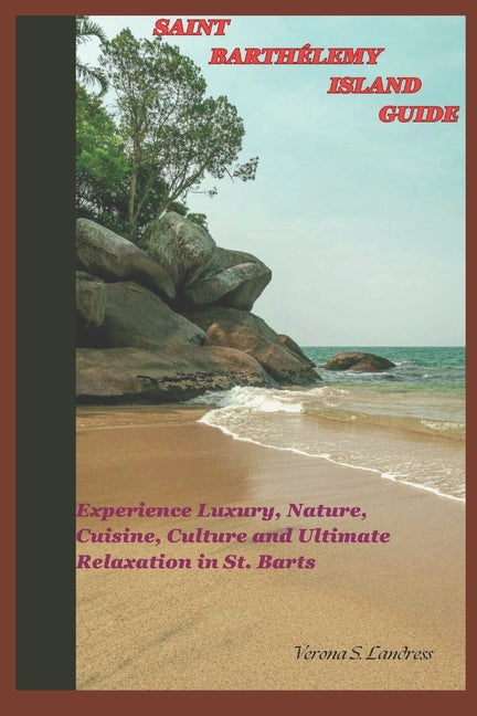 Saint Barthélemy Island Guide: Experience Luxury, Nature, Cuisine, Culture, and Ultimate Relaxation in St. Barts - Ingram