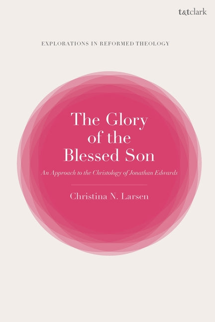 Glory of the Blessed Son: An Approach to the Christology of Jonathan Edwards - Ingram