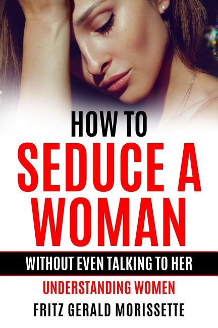 How To Seduce A Woman Without Even Talking To Her: Understanding Women - Ingram