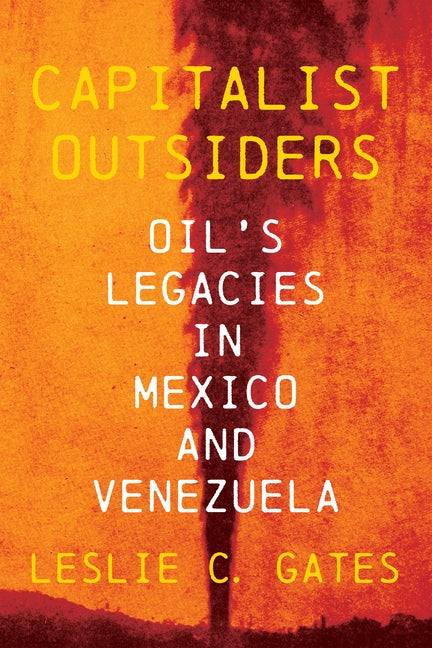 Capitalist Outsiders: Oil's Legacies in Mexico and Venezuela - Ingram