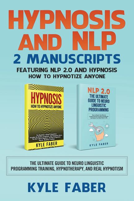 Hypnosis and NLP: 2 Manuscripts - Featuring NLP 2.0 and Hypnosis - How to Hypnotize Anyone: The Ultimate Guide to Neuro Linguistic Progr - Ingram