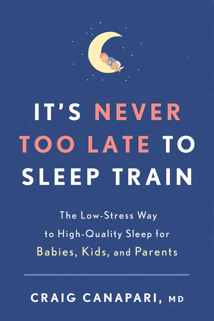 It's Never Too Late to Sleep Train: The Low-Stress Way to High-Quality Sleep for Babies, Kids, and Parents - Ingram