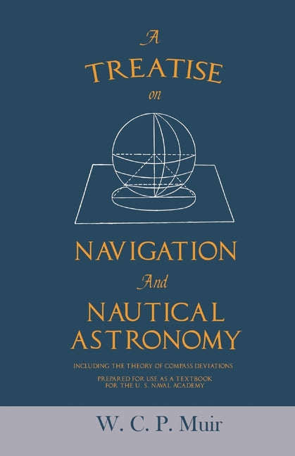 Treatise on Navigation and Nautical Astronomy - Including the Theory of Compass Deviations - Prepared for Use as a Textbook for the U. S. Naval Academ - Ingram