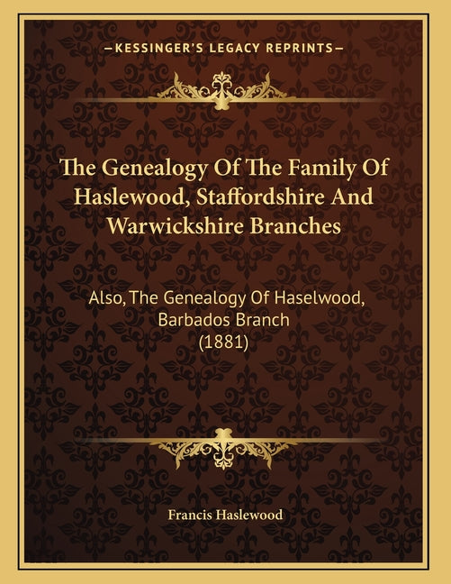 Genealogy Of The Family Of Haslewood, Staffordshire And Warwickshire Branches: Also, The Genealogy Of Haselwood, Barbados Branch (1881) - Ingram
