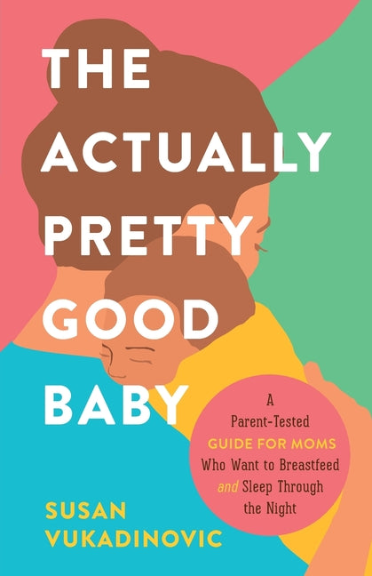 Actually Pretty Good Baby: A Parent-Tested Guide for Moms who Want to Breastfeed and Sleep Through the Night - Ingram