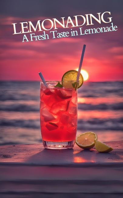 Lemonading: A Fresh Taste in Lemonade - Cookbook Featuring Refreshing Fizzy, Sparkling Drinks Recipes, Boozy Coctails and Regional Varietes for Summer - Ingram