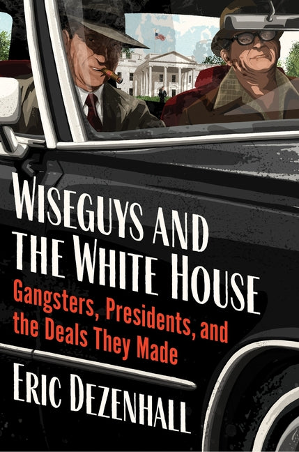 Wiseguys and the White House: Gangsters, Presidents, and the Deals They Made - Ingram