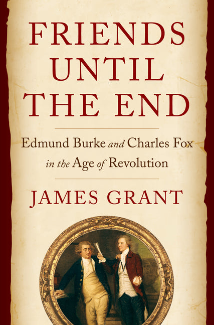 Friends Until the End: Edmund Burke and Charles Fox in the Age of Revolution - Ingram