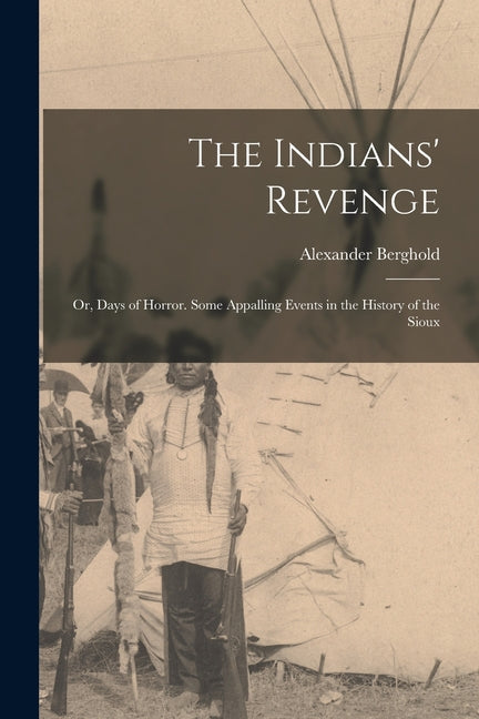 Indians' Revenge: Or, Days of Horror. Some Appalling Events in the History of the Sioux - Ingram