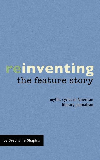 Reinventing the Feature Story: Mythic Cycles in American Literary Journalism - Ingram