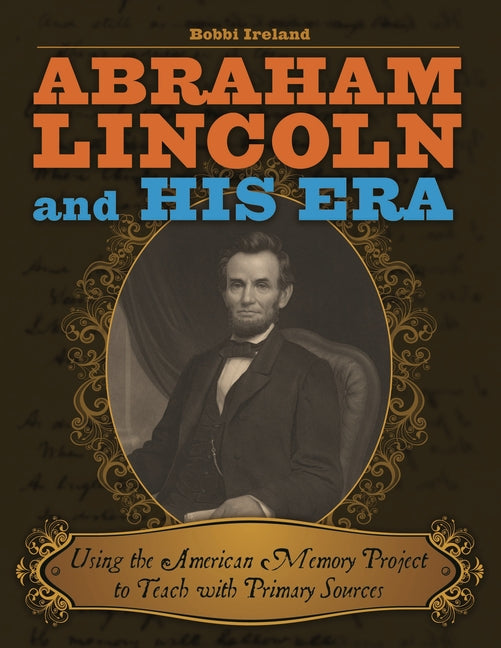Abraham Lincoln and His Era: Using the American Memory Project to Teach with Primary Sources - Ingram