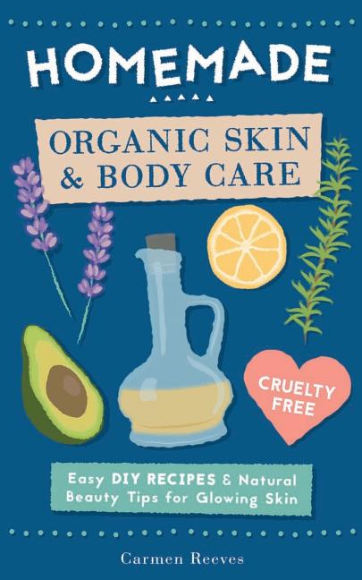 Homemade Organic Skin & Body Care: Easy DIY Recipes and Natural Beauty Tips for Glowing Skin - Ingram