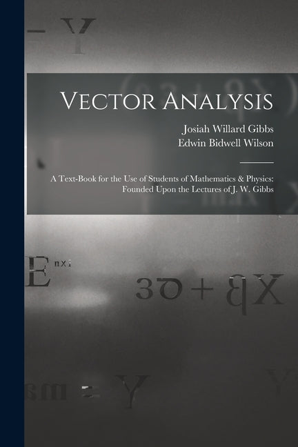 Vector Analysis: A Text-Book for the Use of Students of Mathematics & Physics: Founded Upon the Lectures of J. W. Gibbs - Ingram