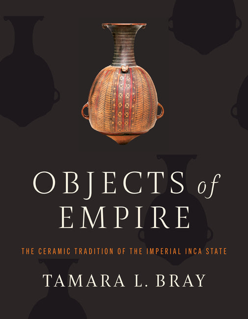 Objects of Empire: The Ceramic Tradition of the Imperial Inca State - Ingram