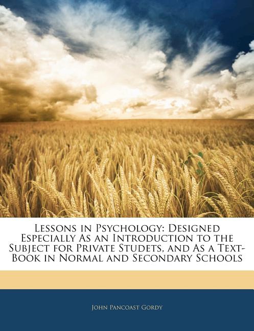 Lessons in Psychology: Designed Especially as an Introduction to the Subject for Private Studets, and as a Text-Book in Normal and Secondary Schools - Ingram
