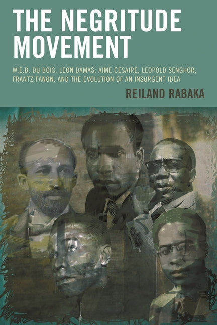 Negritude Movement: W.E.B. Du Bois, Leon Damas, Aime Cesaire, Leopold Senghor, Frantz Fanon, and the Evolution of an Insurgent Idea - Ingram